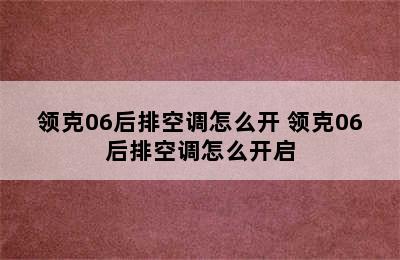 领克06后排空调怎么开 领克06后排空调怎么开启